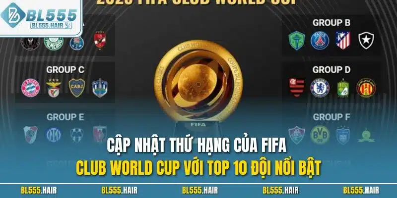 Cập nhật thứ hạng của FIFA Club World Cup với top 10 đội nổi bật