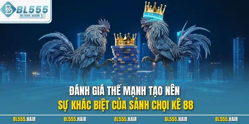 Đánh giá thế mạnh tạo nên sự khác biệt của sảnh chọi kê 88
