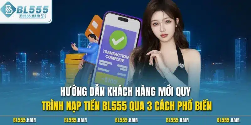 Hướng dẫn khách hàng mới quy trình nạp tiền BL555 qua 3 cách phổ biến