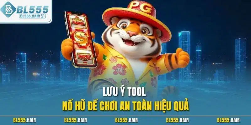 Lưu ý tool nổ hũ để chơi an toàn hiệu quả