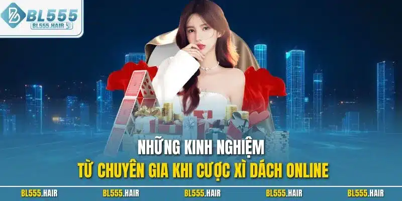 Những kinh nghiệm từ chuyên gia khi cược xì dách online